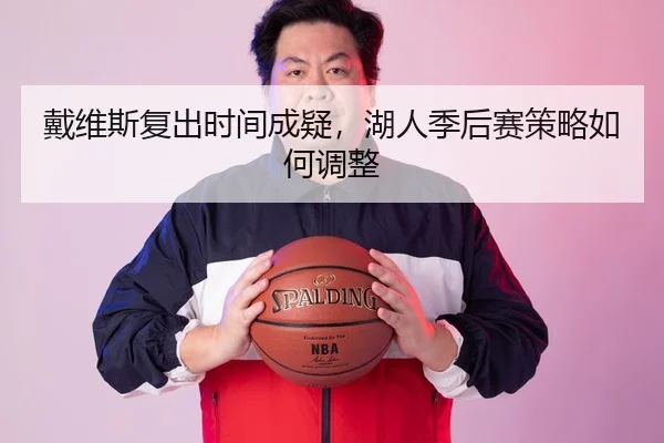 戴维斯复出时间成疑，湖人季后赛策略如何调整