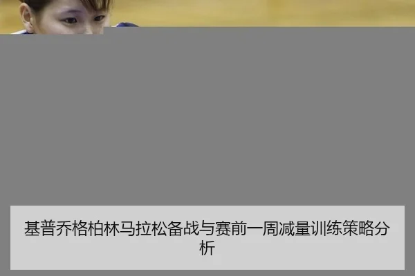 基普乔格柏林马拉松备战与赛前一周减量训练策略分析