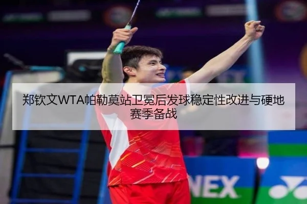 郑钦文WTA帕勒莫站卫冕后发球稳定性改进与硬地赛季备战